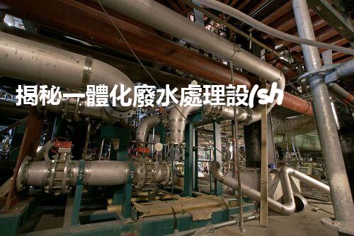 揭秘一體化廢水處理設(shè)備：究竟是如何化污水為清流的？